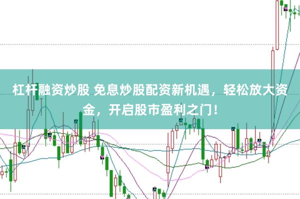 杠杆融资炒股 免息炒股配资新机遇，轻松放大资金，开启股市盈利之门！