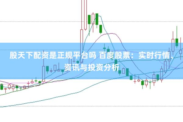 股天下配资是正规平台吗 百度股票：实时行情、资讯与投资分析