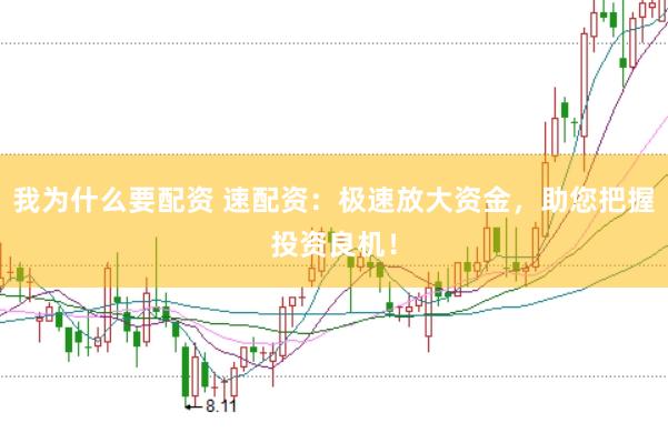 我为什么要配资 速配资：极速放大资金，助您把握投资良机！