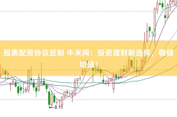 股票配资协议反制 牛米网：投资理财新选择，稳健增值！