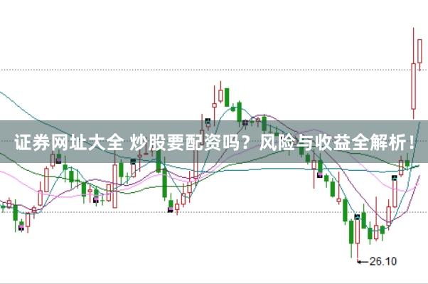 证券网址大全 炒股要配资吗？风险与收益全解析！