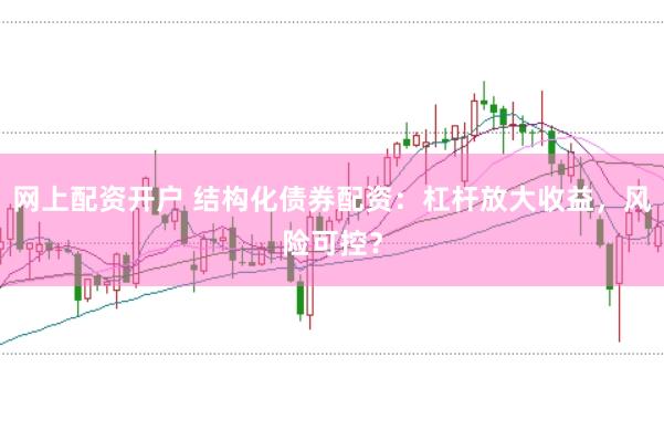 网上配资开户 结构化债券配资：杠杆放大收益，风险可控？
