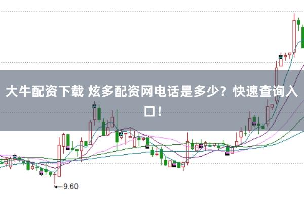 大牛配资下载 炫多配资网电话是多少？快速查询入口！