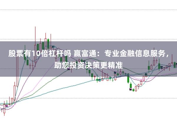 股票有10倍杠杆吗 赢富通：专业金融信息服务，助您投资决策更精准