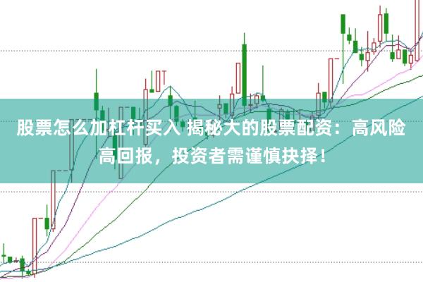 股票怎么加杠杆买入 揭秘大的股票配资：高风险高回报，投资者需谨慎抉择！