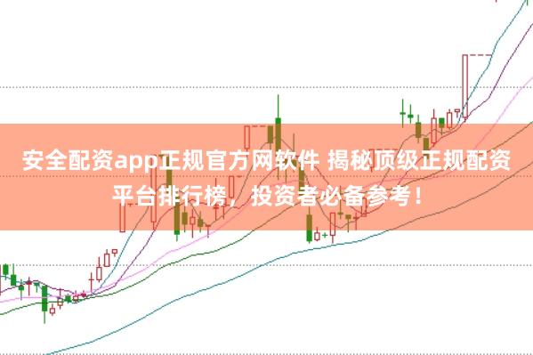 安全配资app正规官方网软件 揭秘顶级正规配资平台排行榜，投资者必备参考！