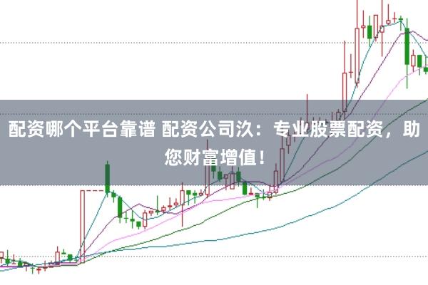 配资哪个平台靠谱 配资公司汣：专业股票配资，助您财富增值！