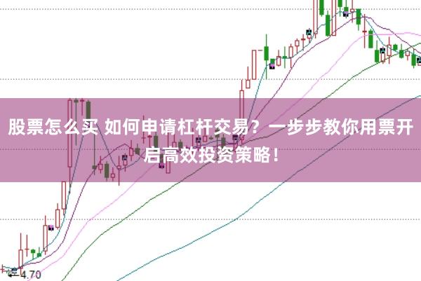 股票怎么买 如何申请杠杆交易？一步步教你用票开启高效投资策略！