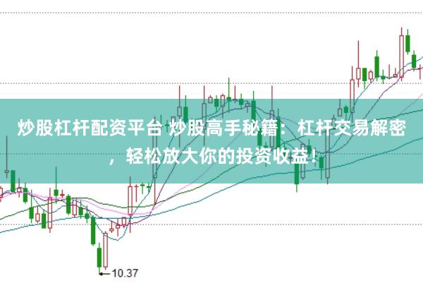炒股杠杆配资平台 炒股高手秘籍：杠杆交易解密，轻松放大你的投资收益！