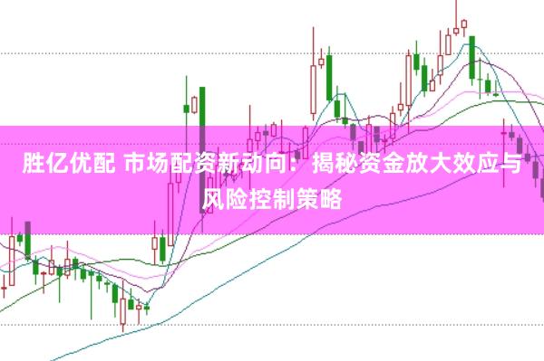 胜亿优配 市场配资新动向：揭秘资金放大效应与风险控制策略