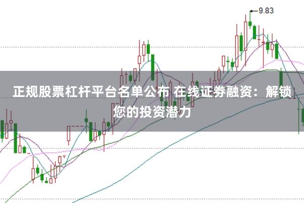 正规股票杠杆平台名单公布 在线证劵融资：解锁您的投资潜力