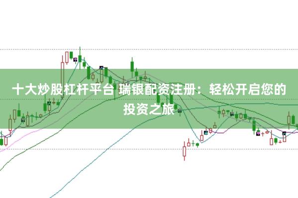 十大炒股杠杆平台 瑞银配资注册：轻松开启您的投资之旅