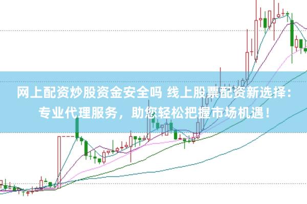 网上配资炒股资金安全吗 线上股票配资新选择：专业代理服务，助您轻松把握市场机遇！