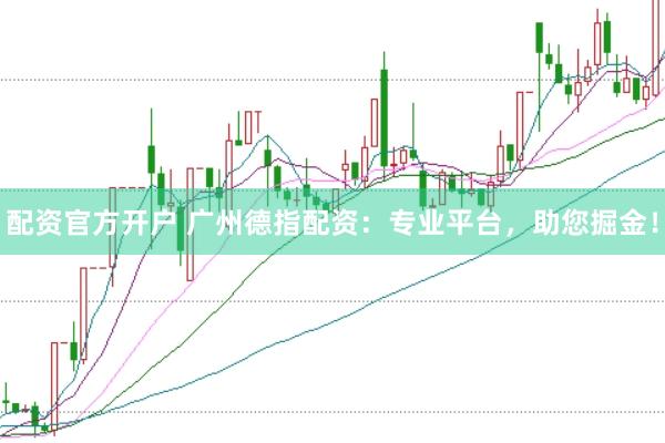 配资官方开户 广州德指配资：专业平台，助您掘金！