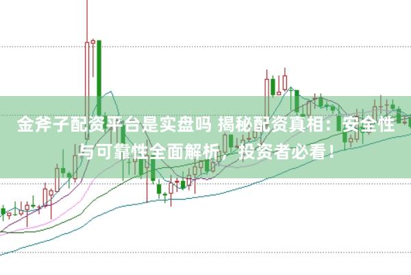 金斧子配资平台是实盘吗 揭秘配资真相：安全性与可靠性全面解析，投资者必看！