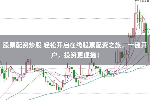 股票配资炒股 轻松开启在线股票配资之旅，一键开户，投资更便捷！
