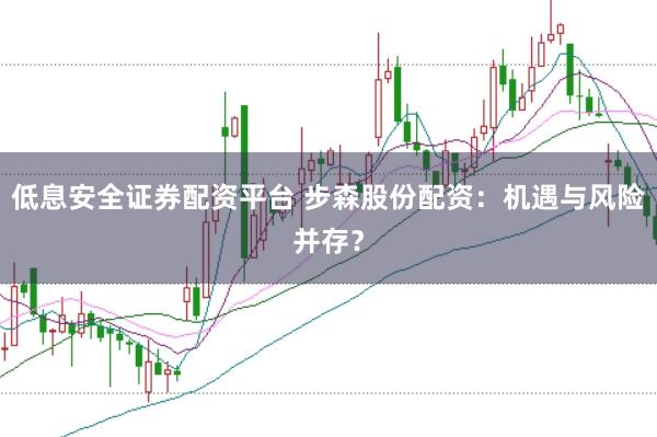 低息安全证券配资平台 步森股份配资：机遇与风险并存？