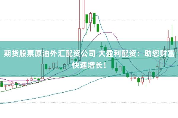 期货股票原油外汇配资公司 大盈利配资：助您财富快速增长！
