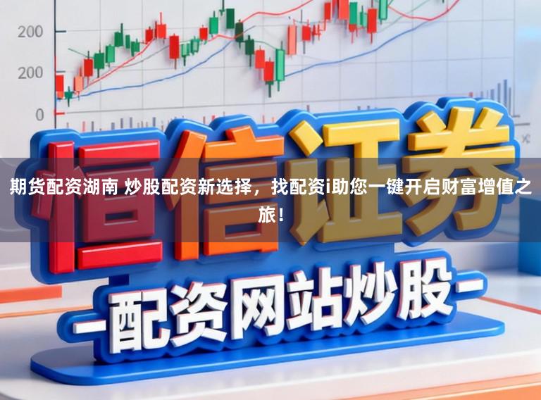 期货配资湖南 炒股配资新选择，找配资i助您一键开启财富增值之旅！