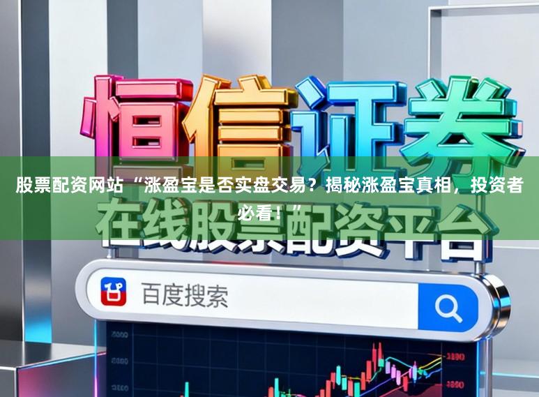 股票配资网站 “涨盈宝是否实盘交易？揭秘涨盈宝真相，投资者必看！”