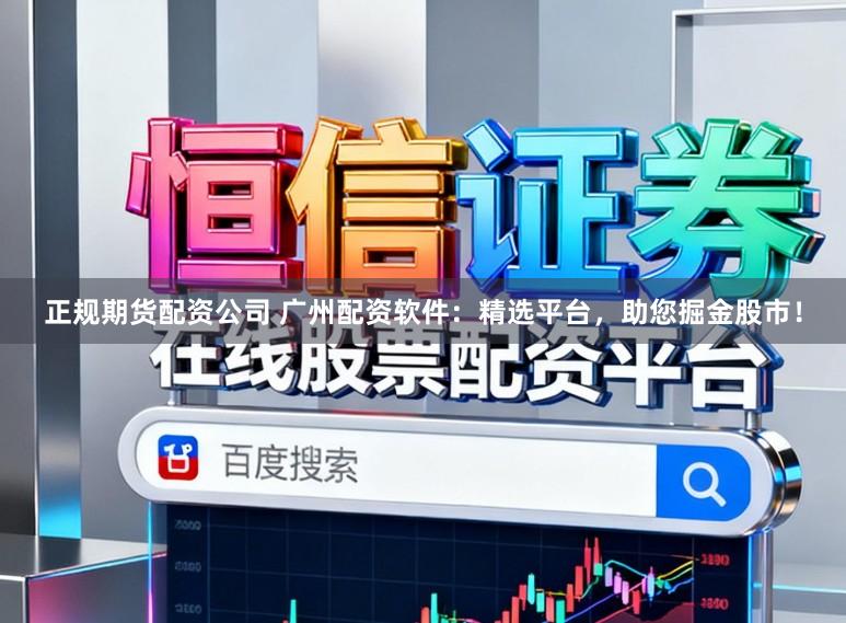 正规期货配资公司 广州配资软件：精选平台，助您掘金股市！