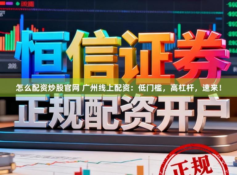怎么配资炒股官网 广州线上配资：低门槛，高杠杆，速来！