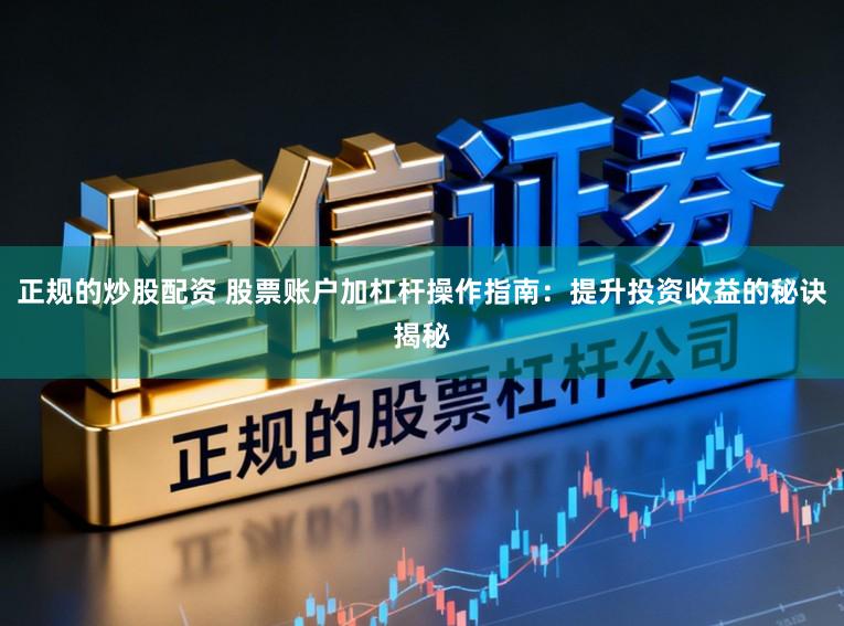正规的炒股配资 股票账户加杠杆操作指南：提升投资收益的秘诀揭秘