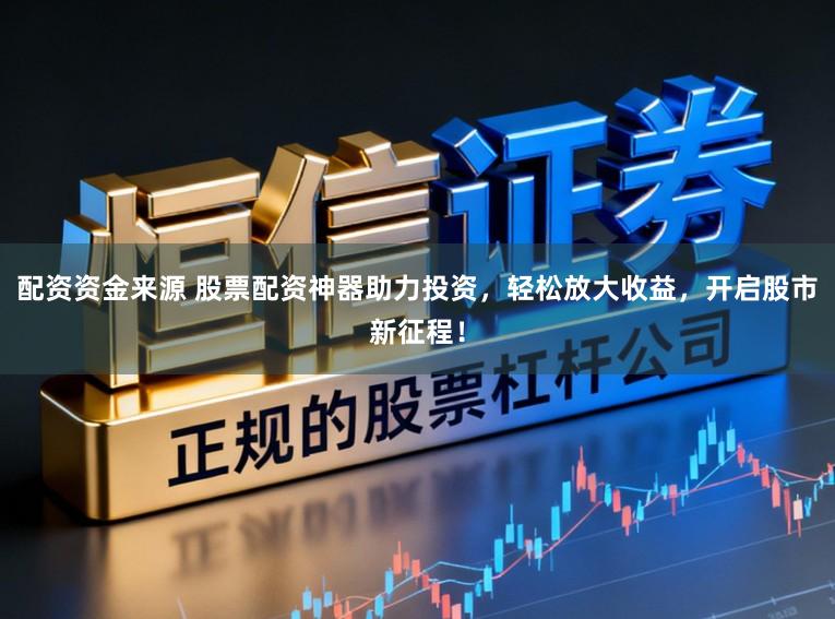 配资资金来源 股票配资神器助力投资，轻松放大收益，开启股市新征程！