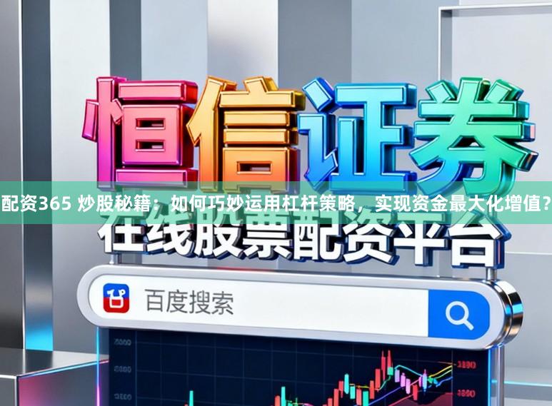 配资365 炒股秘籍：如何巧妙运用杠杆策略，实现资金最大化增值？
