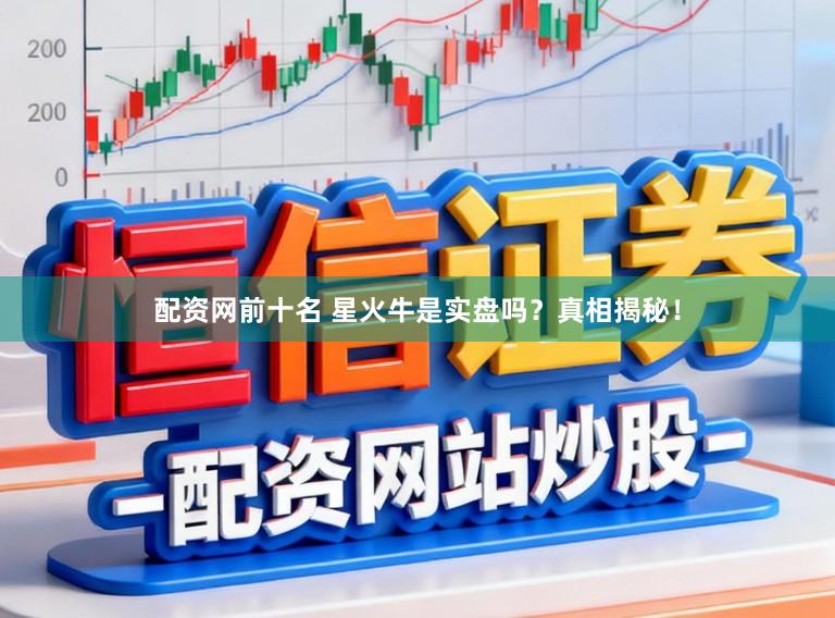 配资网前十名 星火牛是实盘吗？真相揭秘！