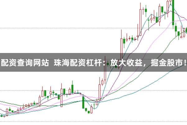 配资查询网站  珠海配资杠杆：放大收益，掘金股市！