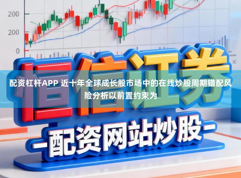 配资杠杆APP 近十年全球成长股市场中的在线炒股周期错配风险分析以前置约束为