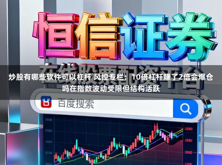 炒股有哪些软件可以杠杆 风控专栏：10倍杠杆赚了2倍会爆仓吗在指数波动受限但结构活跃