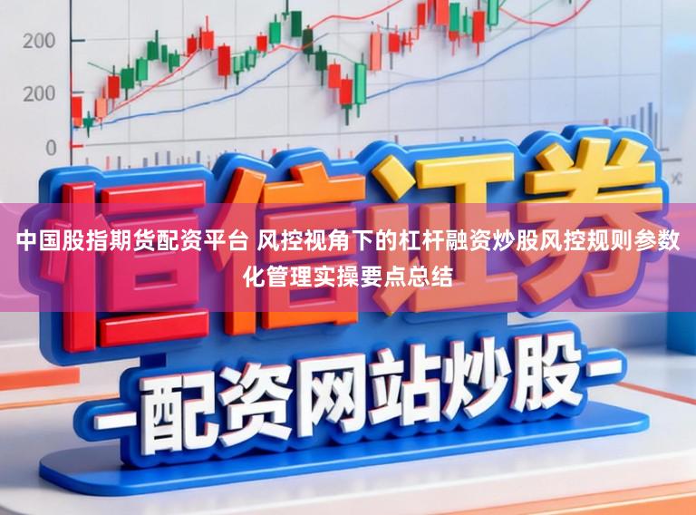 中国股指期货配资平台 风控视角下的杠杆融资炒股风控规则参数化管理实操要点总结