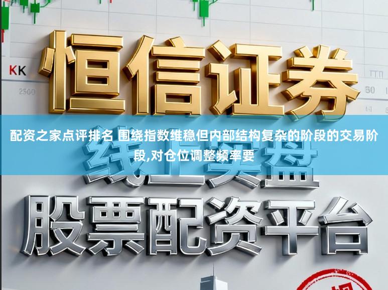 配资之家点评排名 围绕指数维稳但内部结构复杂的阶段的交易阶段,对仓位调整频率要