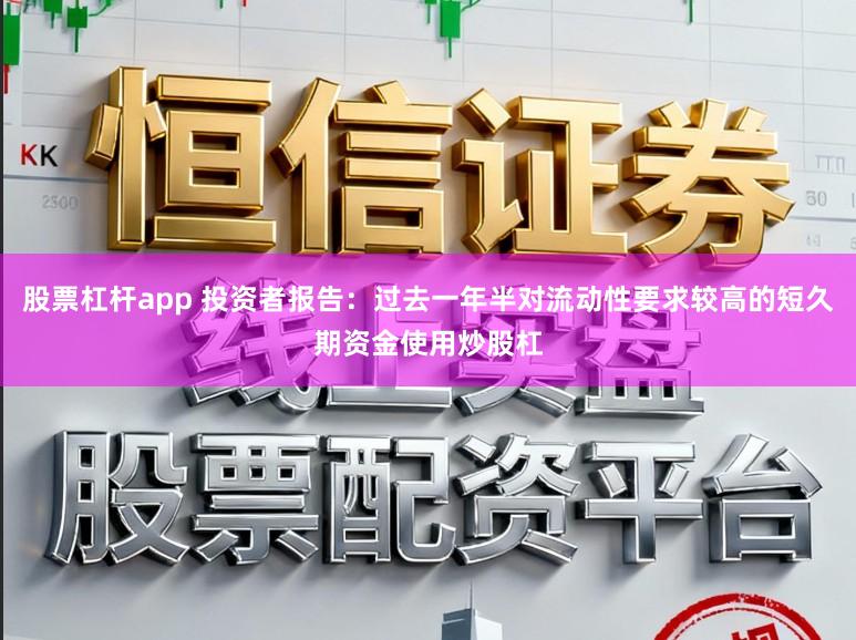 股票杠杆app 投资者报告：过去一年半对流动性要求较高的短久期资金使用炒股杠
