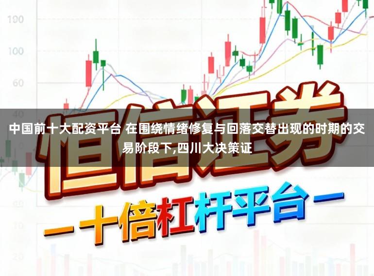 中国前十大配资平台 在围绕情绪修复与回落交替出现的时期的交易阶段下,四川大决策证