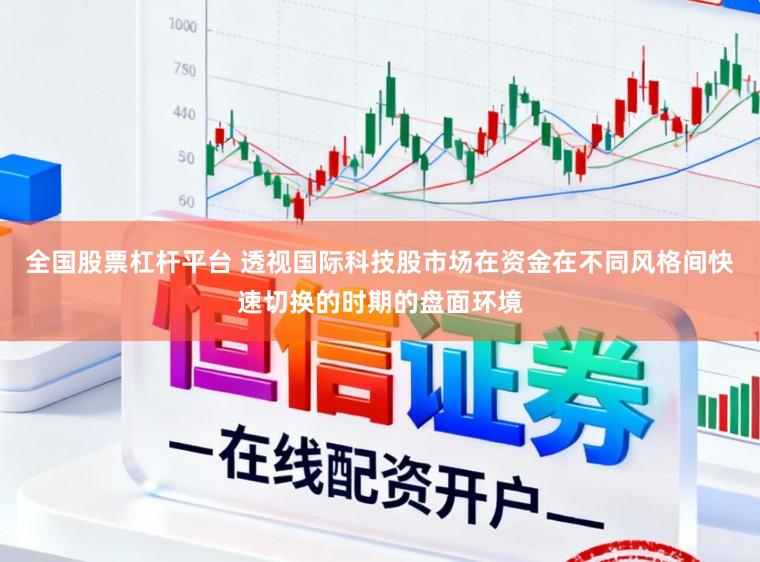 全国股票杠杆平台 透视国际科技股市场在资金在不同风格间快速切换的时期的盘面环境