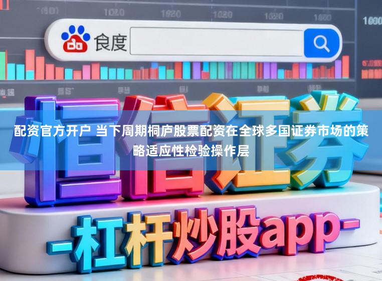 配资官方开户 当下周期桐庐股票配资在全球多国证券市场的策略适应性检验操作层