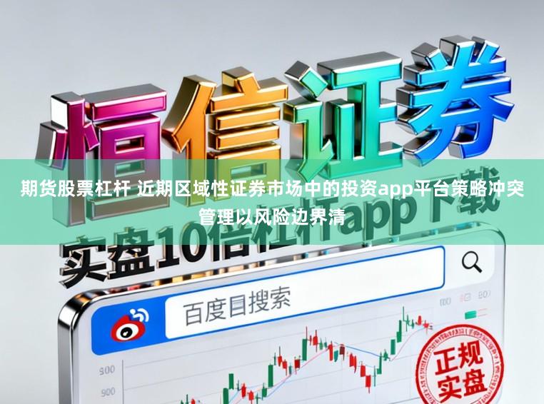 期货股票杠杆 近期区域性证券市场中的投资app平台策略冲突管理以风险边界清