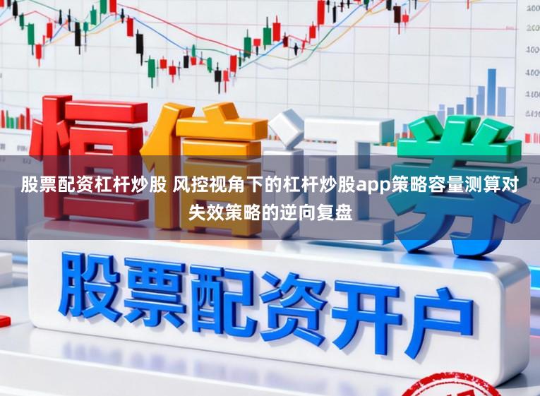 股票配资杠杆炒股 风控视角下的杠杆炒股app策略容量测算对失效策略的逆向复盘