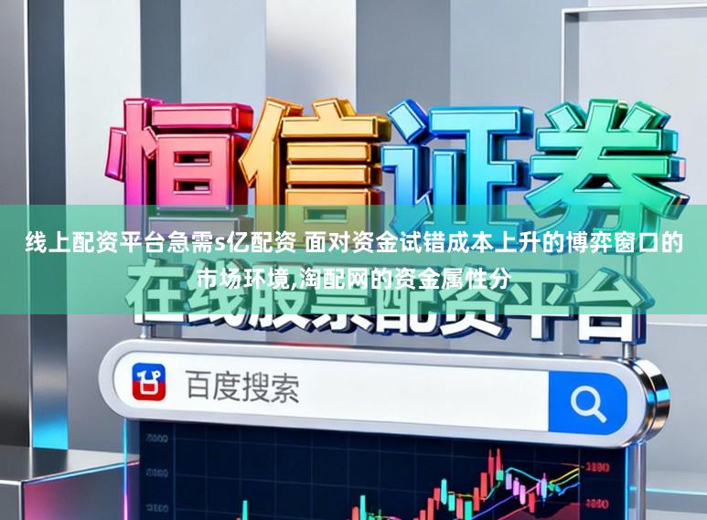 线上配资平台急需s亿配资 面对资金试错成本上升的博弈窗口的市场环境,淘配网的资金属性分
