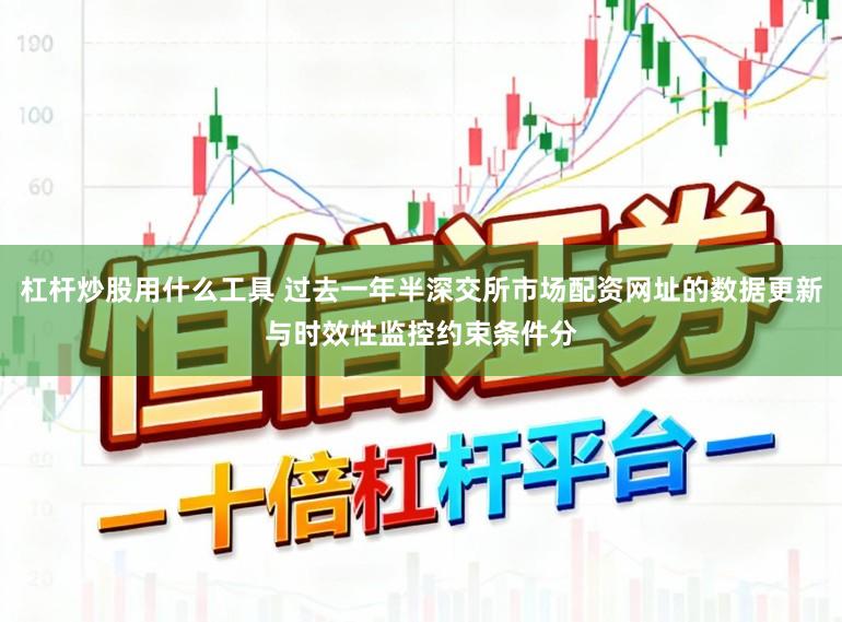 杠杆炒股用什么工具 过去一年半深交所市场配资网址的数据更新与时效性监控约束条件分