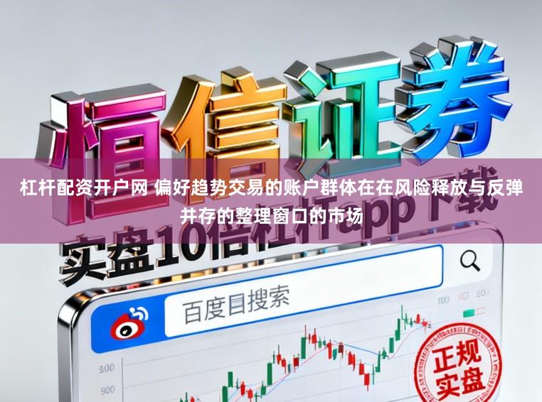 杠杆配资开户网 偏好趋势交易的账户群体在在风险释放与反弹并存的整理窗口的市场