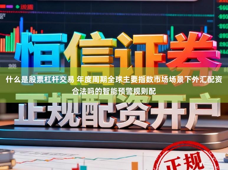 什么是股票杠杆交易 年度周期全球主要指数市场场景下外汇配资合法吗的智能预警规则配