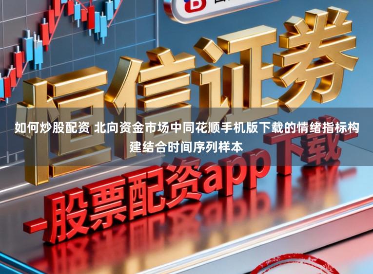 如何炒股配资 北向资金市场中同花顺手机版下载的情绪指标构建结合时间序列样本