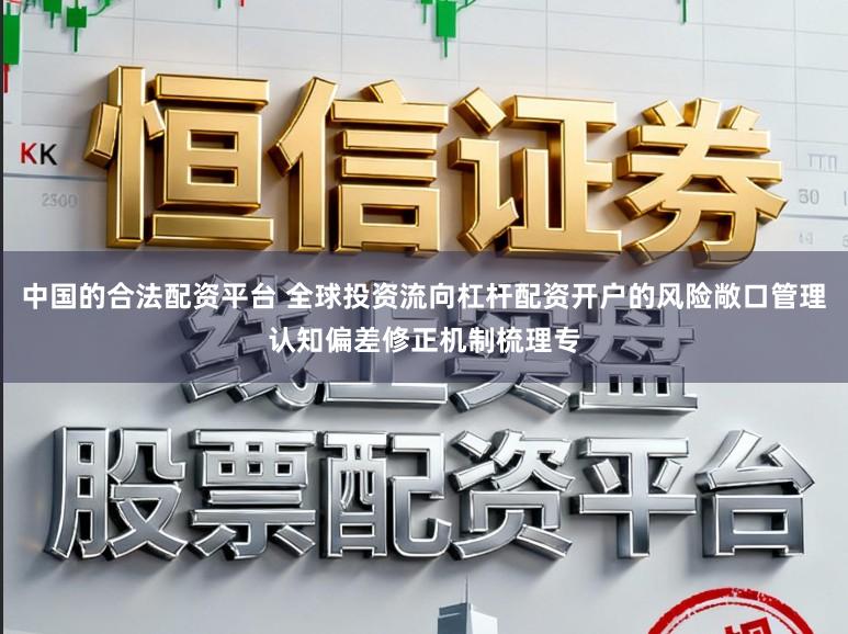 中国的合法配资平台 全球投资流向杠杆配资开户的风险敞口管理认知偏差修正机制梳理专