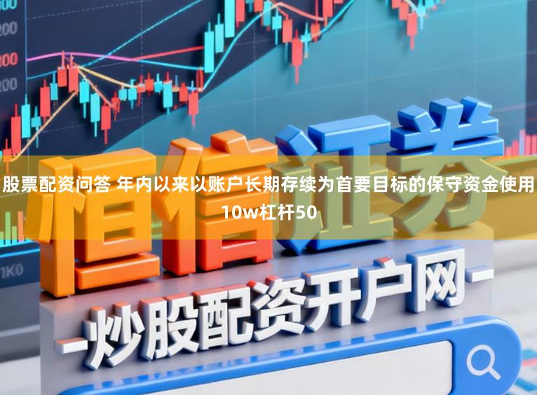 股票配资问答 年内以来以账户长期存续为首要目标的保守资金使用10w杠杆50