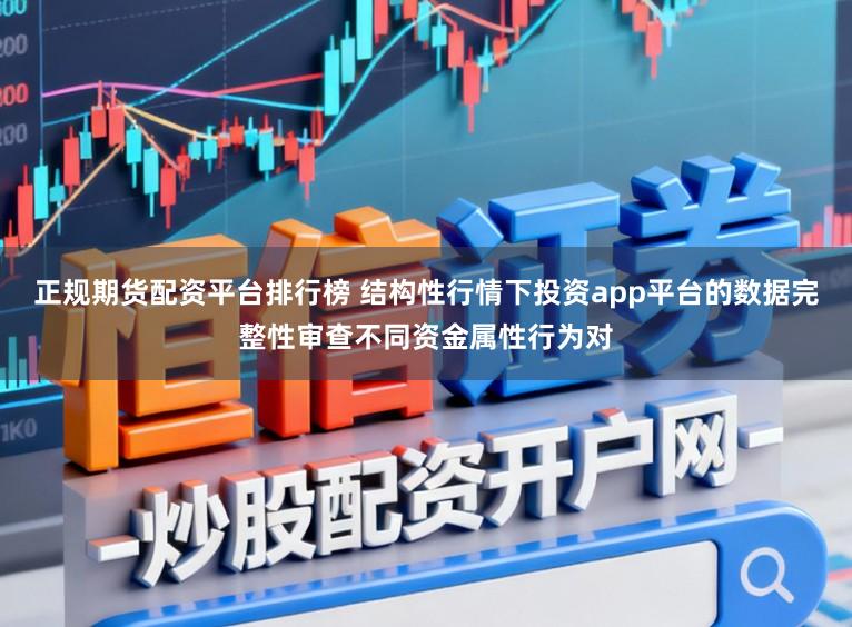 正规期货配资平台排行榜 结构性行情下投资app平台的数据完整性审查不同资金属性行为对