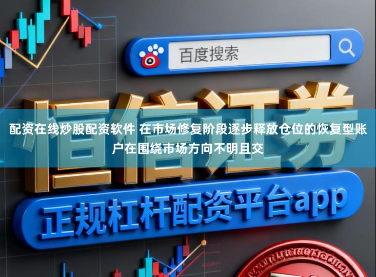 配资在线炒股配资软件 在市场修复阶段逐步释放仓位的恢复型账户在围绕市场方向不明且交